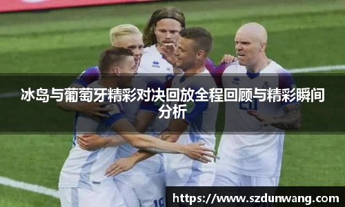 冰岛与葡萄牙精彩对决回放全程回顾与精彩瞬间分析