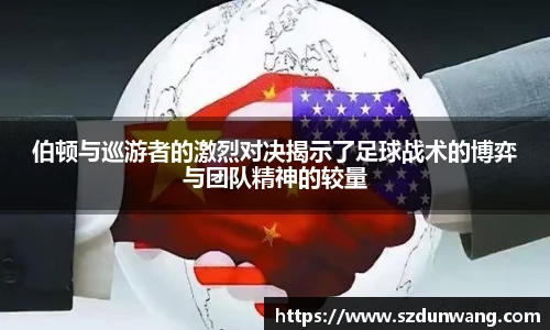伯顿与巡游者的激烈对决揭示了足球战术的博弈与团队精神的较量