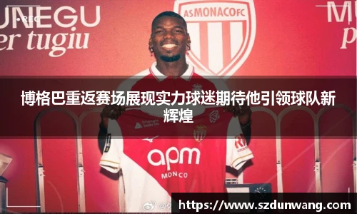 博格巴重返赛场展现实力球迷期待他引领球队新辉煌