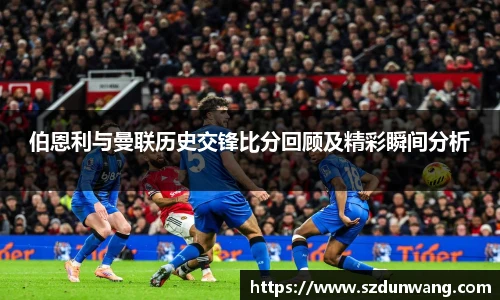 伯恩利与曼联历史交锋比分回顾及精彩瞬间分析